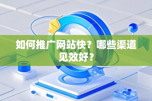 如何推广网站快？哪些渠道见效好？