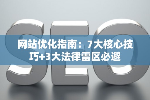 网站优化指南：7大核心技巧+3大法律雷区必避