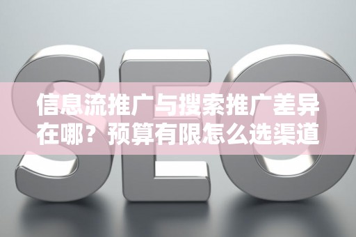 信息流推广与搜索推广差异在哪？预算有限怎么选渠道？