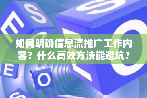 如何明确信息流推广工作内容？什么高效方法能避坑？