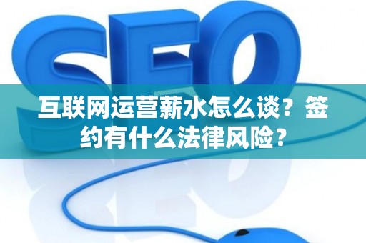 互联网运营薪水怎么谈？签约有什么法律风险？