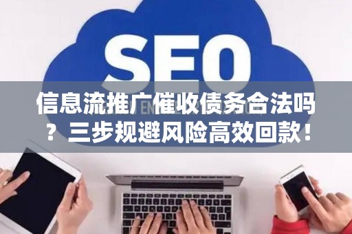 信息流推广催收债务合法吗？三步规避风险高效回款！
