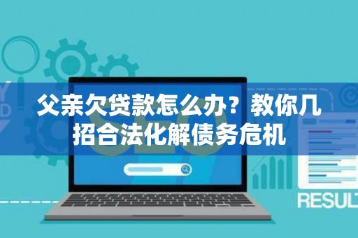 父亲欠贷款怎么办？教你几招合法化解债务危机